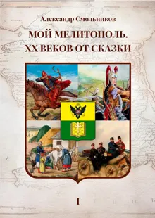 Обложка: Мой Мелитополь. XX веков от сказки. Часть 1 – Истоки