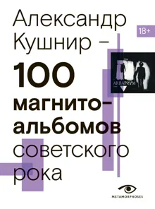Обложка: 100 магнитоальбомов советского рока. Избранные страницы истории отечественного рока. 1977 – 1991. 15 лет подпольной звукозаписи