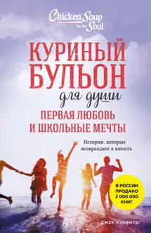 Обложка: Куриный бульон для души. Первая любовь и школьные мечты. Истории, которые возвращают в юность
