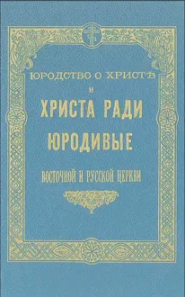 Обложка: Юродство о Христе и Христа ради юродивые восточной русской церкви: исторический очерк и жития сих подвижников благочестия