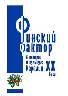 Обложка: Финский фактор в истории и культуре Карелии ХХ века. Гуманитарные исследования. Выпуск 3