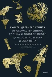 Обложка: Культы Древнего Египта. От обожествленного солнца и золотой плоти царя до птицы Бену и бога Нуна