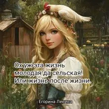 Обложка: Ох уж эта жизнь молодая да сельская! Или жизнь после жизни.