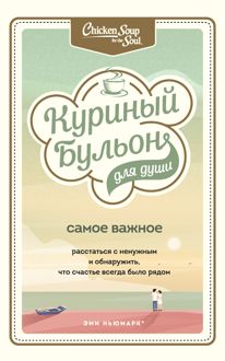 Обложка: Куриный бульон для души. Самое важное. Расстаться с ненужным и обнаружить, что счастье всегда было рядом