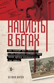 Обложка: Нацисты в бегах. Как главный врач Освенцима и его соратники избежали суда после жутких экспериментов над людьми