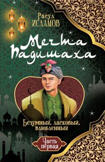 Обложка: Мечта Падишаха. Безумный, ласковый, влюблённый. Часть 1