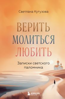 Обложка: Верить, молиться, любить. Записки светского паломника