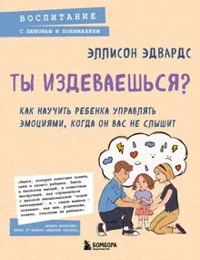 Обложка: Ты издеваешься? Как научить ребенка управлять эмоциями, когда он вас не слышит