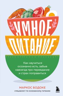 Обложка: Умное питание. Как научиться осознанно есть, забыв навсегда про переедание и страх поправиться