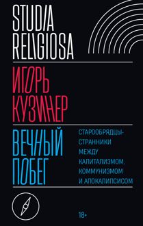 Обложка: Вечный побег. Старообрядцы-странники между капитализмом, коммунизмом и апокалипсисом
