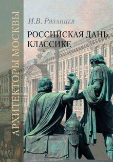 Обложка: Российская дань классике. Роль московской школы в развитии отечественного зодчества и ваяния второй половины XVIII – начала XIX века