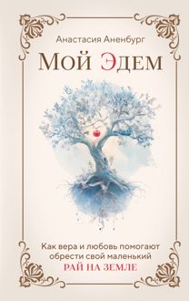 Обложка: Мой Эдем. Как вера и любовь помогают обрести свой маленький рай на земле