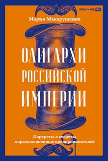 Обложка: Олигархи Российской империи. Портреты и секреты дореволюционных предпринимателей