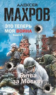 Обложка: Это теперь моя война! Книга 5. Битва за Москву