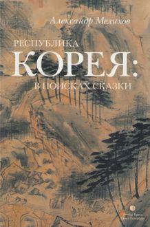 Обложка: Республика Корея: в поисках сказки. Корейцы в русских зеркалах. Опыт исследования