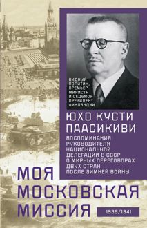 Обложка: Моя московская миссия. Воспоминания руководителя национальной делегации в СССР о мирных переговорах двух стран после Зимней войны 1939–1941