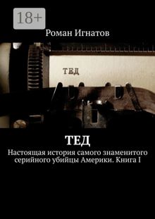 Обложка: Тед. Настоящая история самого знаменитого серийного убийцы Америки. Книга I