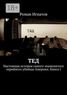 Обложка: Тед. Настоящая история самого знаменитого серийного убийцы Америки. Книга I