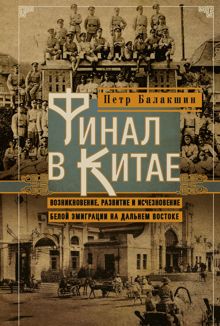 Обложка: Финал в Китае. Возникновение, развитие и исчезновение белой эмиграции на Дальнем Востоке