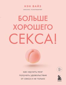 Обложка: Больше хорошего секса! Как научить мозг получать удовольствие от секса и не только