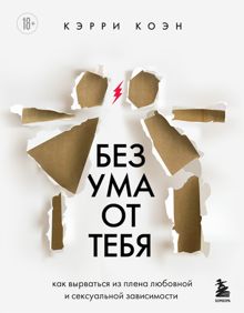 Обложка: Без ума от тебя. Как вырваться из плена любовной и сексуальной зависимости