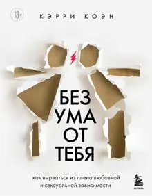 Обложка: Без ума от тебя. Как вырваться из плена любовной и сексуальной зависимости