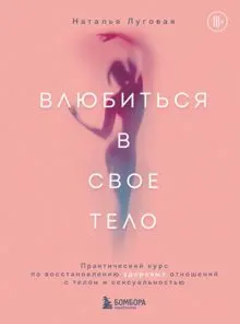 Обложка: Влюбиться в свое тело. Практический курс по восстановлению здоровых отношений с телом и сексуальностью