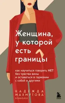 Обложка: Женщина, у которой есть границы. Как научиться говорить “нет” без чувства вины и оставаться в гармонии с собой и другими