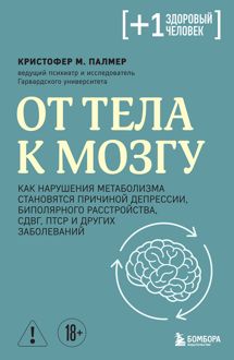 Обложка: От тела к мозгу. Как нарушения метаболизма становятся причиной депрессии, биполярного расстройства, СДВГ, ПТСР и других заболеваний