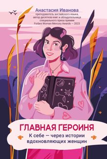 Обложка: Главная героиня. К себе – через истории вдохновляющих женщин