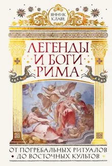 Обложка: Легенды и боги Рима. От погребальных ритуалов до восточных культов