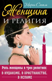 Обложка: Женщина и религия. Роль женщины в трех религиях: в иудаизме, в христианстве, в исламе