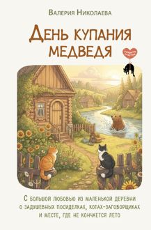 Обложка: День купания медведя. С большой любовью из маленькой деревни о задушевных посиделках, котах-заговорщиках и месте, где не кончается лето