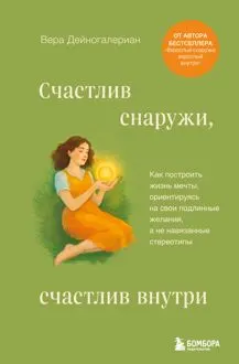 Обложка: Счастлив снаружи, счастлив внутри. Как построить жизнь мечты, ориентируясь на свои подлинные желания, а не навязанные стереотипы