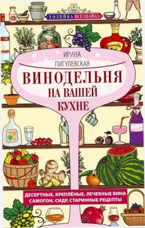 Обложка: Винодельня на вашей кухне. Десертные, креплёные, лечебные вина, самогон, сидр, старинные рецепты…