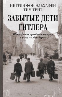 Обложка: Забытые дети Гитлера. Шокирующая правдивая история о плане «Лебенсборн»