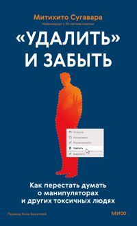 Обложка: «Удалить» и забыть: как перестать думать о манипуляторах и других токсичных людях