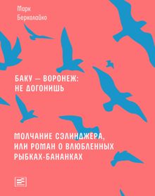 Обложка: Баку – Воронеж: не догонишь. Молчание Сэлинджера, или Роман о влюбленных рыбках-бананках