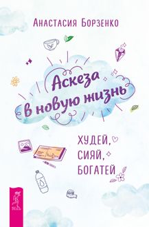 Обложка: Аскеза в новую жизнь. Худей, сияй, богатей