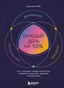 Обложка: Каждый день на 100%. Как с помощью поведенческих наук управлять вниманием, энергией и настроением
