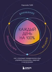 Обложка: Каждый день на 100%. Как с помощью поведенческих наук управлять вниманием, энергией и настроением