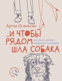 Обложка: …и чтобы рядом шла собака. Истории о дружбе, преданности и любви