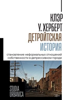 Обложка: Детройтская история. Становление неформальных отношений собственности в депрессивном городе