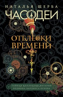 Обложка: Часодеи. Отблески Времени: Тайная коллекция янтарий Родиона Хардиуса Огнева