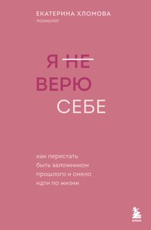Обложка: Я (не) верю себе. Как перестать быть заложником прошлого и смело идти по жизни