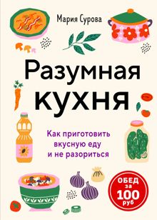 Обложка: Разумная кухня. Как приготовить вкусную еду и не разориться. Обед за 100 рублей