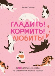 Обложка: Гладить! Кормить! Любить! Замурчательное пособие по счастливой жизни с кошкой