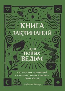 Обложка: Книга заклинаний для новых ведьм. 130 простых заклинаний и ритуалов, чтобы изменить свою жизнь