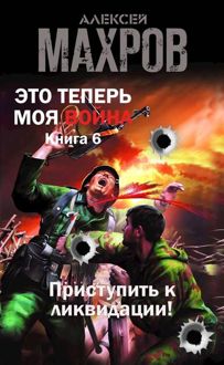 Обложка: Это теперь моя война! Книга 6. Приступить к ликвидации!