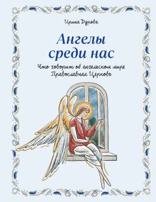 Обложка: Ангелы среди нас. Что говорит об ангельском мире Православная Церковь